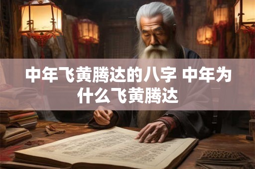 中年飞黄腾达的八字 中年为什么飞黄腾达