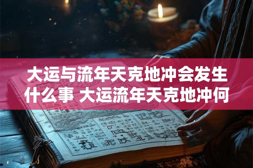 大运与流年天克地冲会发生什么事 大运流年天克地冲何事发生