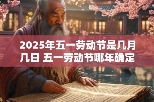 2025年五一劳动节是几月几日 五一劳动节哪年确定的