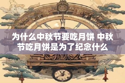 为什么中秋节要吃月饼 中秋节吃月饼是为了纪念什么