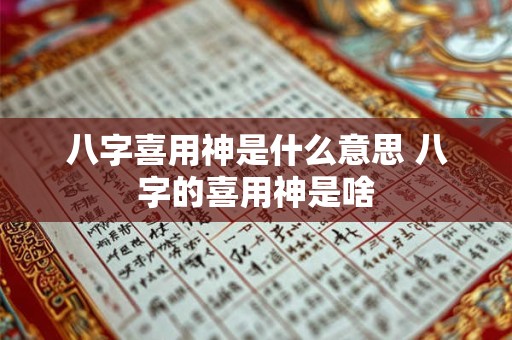 八字喜用神是什么意思 八字的喜用神是啥