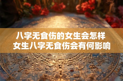 八字无食伤的女生会怎样 女生八字无食伤会有何影响