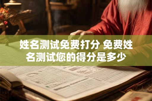 姓名测试免费打分 免费姓名测试您的得分是多少