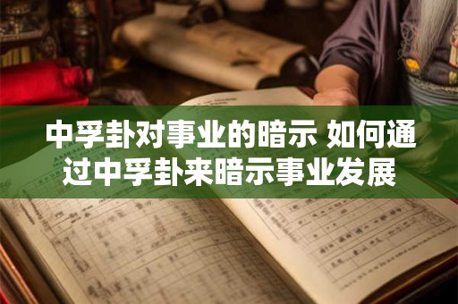 中孚卦对事业的暗示 如何通过中孚卦来暗示事业发展