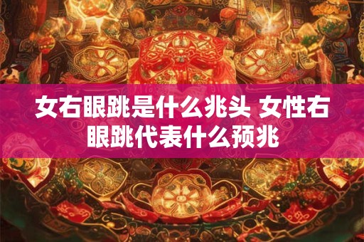 女右眼跳是什么兆头 女性右眼跳代表什么预兆