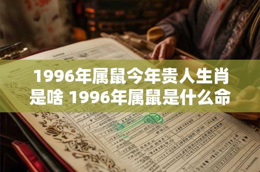 1996年属鼠今年贵人生肖是啥 1996年属鼠是什么命