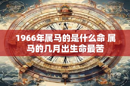 1966年属马的是什么命 属马的几月出生命最苦