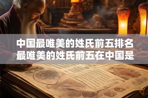 中国最唯美的姓氏前五排名 最唯美的姓氏前五在中国是什么