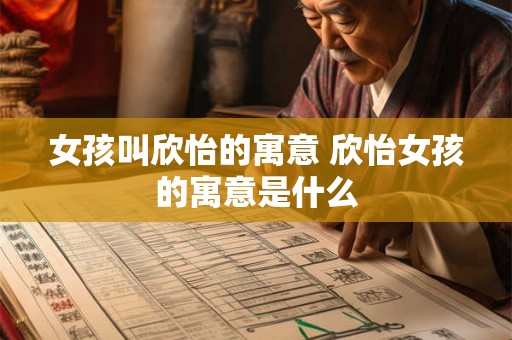 女孩叫欣怡的寓意 欣怡女孩的寓意是什么