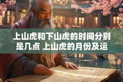 上山虎和下山虎的时间分别是几点 上山虎的月份及运势