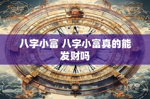 八字小富 八字小富真的能发财吗