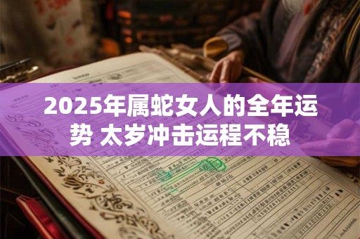 2025年属蛇女人的全年运势 太岁冲击运程不稳
