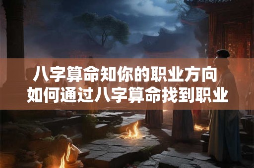 八字算命知你的职业方向 如何通过八字算命找到职业方向