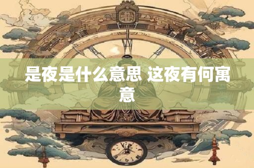 是夜是什么意思 这夜有何寓意