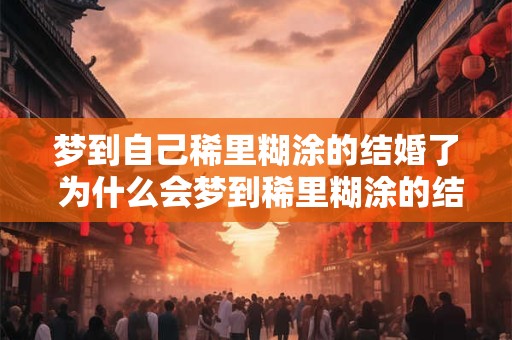 梦到自己稀里糊涂的结婚了 为什么会梦到稀里糊涂的结婚