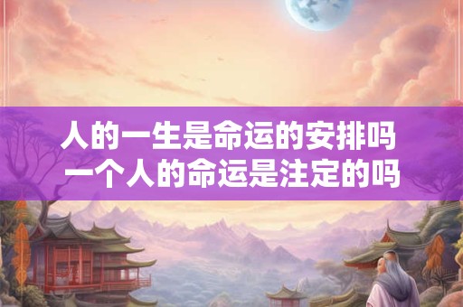 人的一生是命运的安排吗 一个人的命运是注定的吗