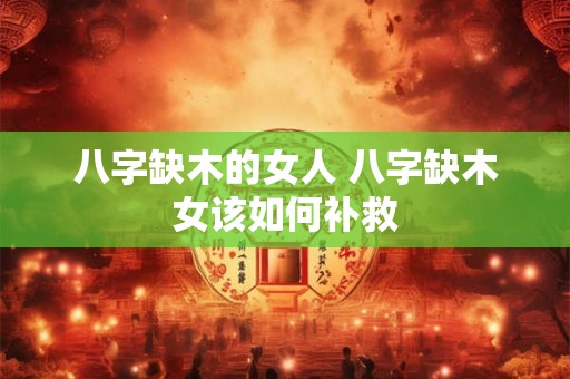 八字缺木的女人 八字缺木女该如何补救