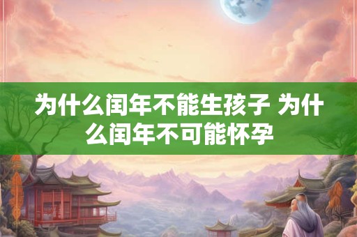 为什么闰年不能生孩子 为什么闰年不可能怀孕