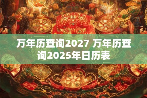 万年历查询2027 万年历查询2025年日历表