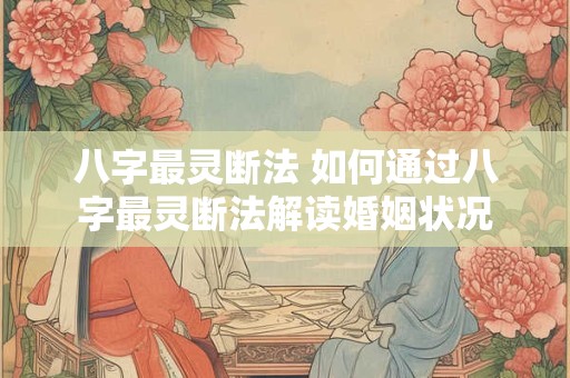 八字最灵断法 如何通过八字最灵断法解读婚姻状况