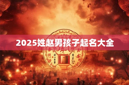 2025姓赵男孩子起名大全