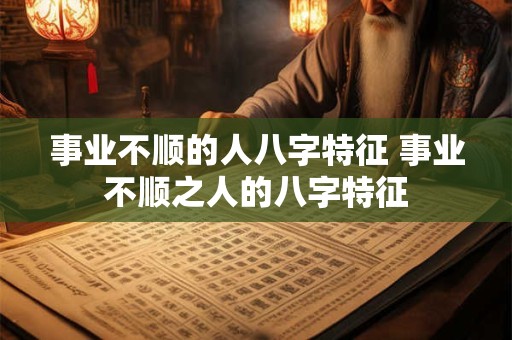 事业不顺的人八字特征 事业不顺之人的八字特征