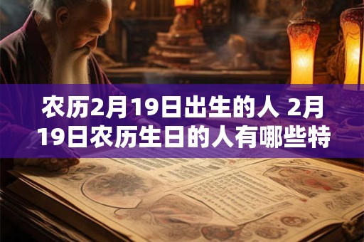农历2月19日出生的人 2月19日农历生日的人有哪些特点