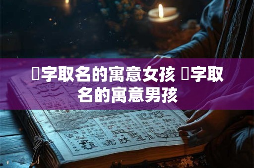 桸字取名的寓意女孩 桸字取名的寓意男孩