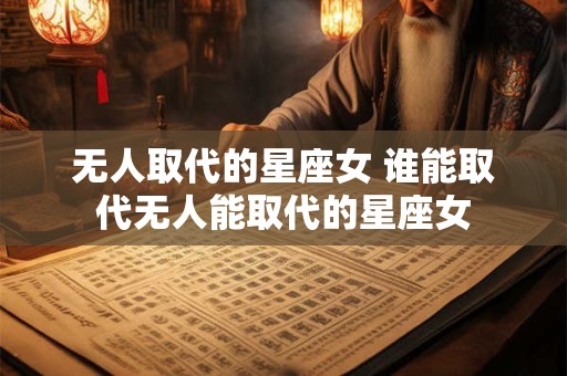 无人取代的星座女 谁能取代无人能取代的星座女
