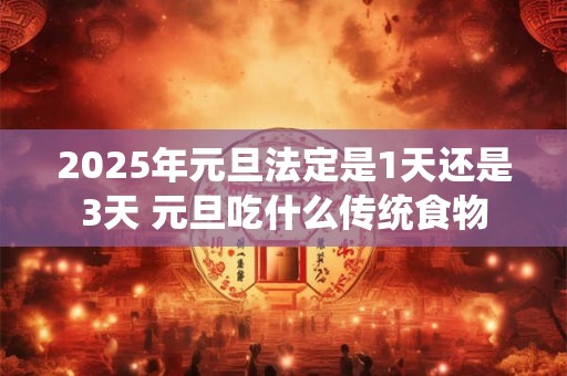 2025年元旦法定是1天还是3天 元旦吃什么传统食物