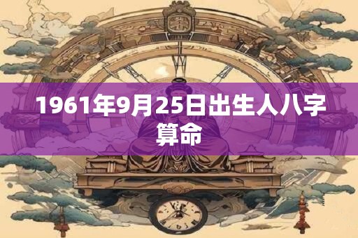 1961年9月25日出生人八字算命