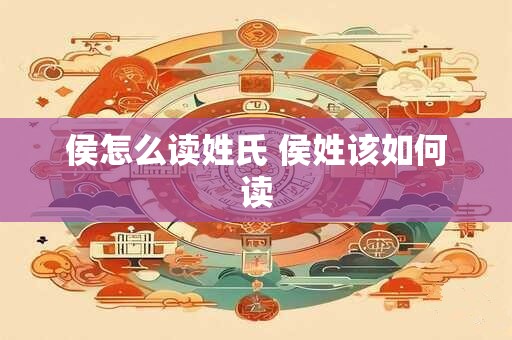 侯怎么读姓氏 侯姓该如何读