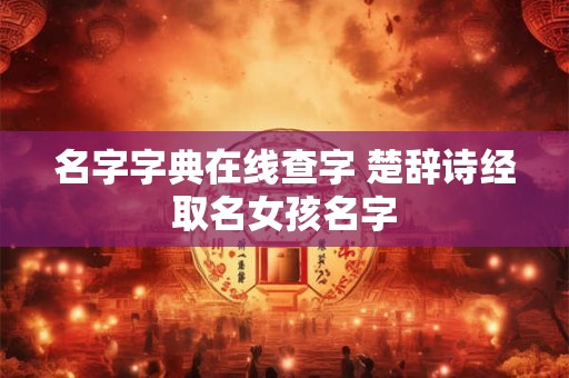 名字字典在线查字 楚辞诗经取名女孩名字