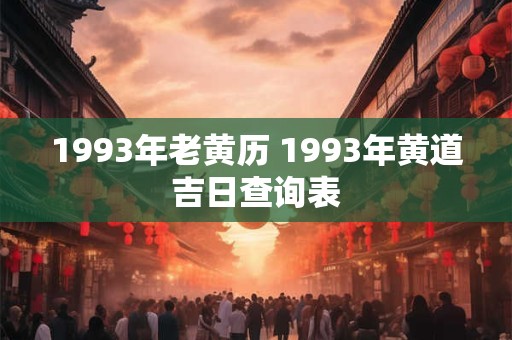 1993年老黄历 1993年黄道吉日查询表