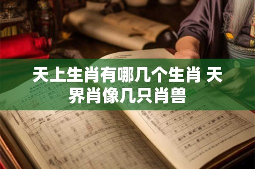 天上生肖有哪几个生肖 天界肖像几只肖兽
