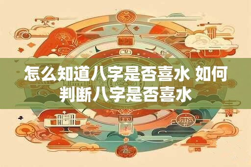 怎么知道八字是否喜水 如何判断八字是否喜水