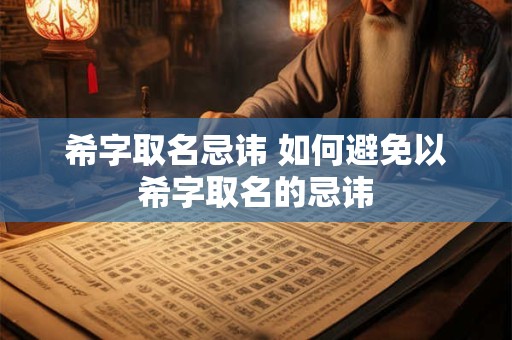 希字取名忌讳 如何避免以希字取名的忌讳