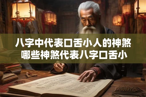 八字中代表口舌小人的神煞 哪些神煞代表八字口舌小人