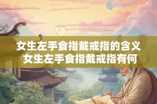女生左手食指戴戒指的含义 女生左手食指戴戒指有何意义