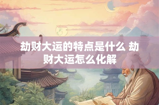 劫财大运的特点是什么 劫财大运怎么化解