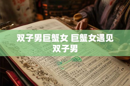 双子男巨蟹女 巨蟹女遇见双子男