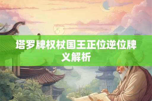 塔罗牌权杖国王正位逆位牌义解析