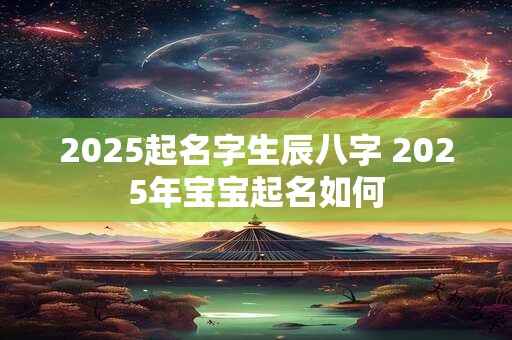 2025起名字生辰八字 2025年宝宝起名如何