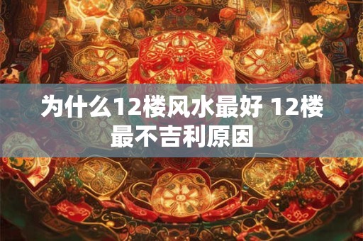 为什么12楼风水最好 12楼最不吉利原因