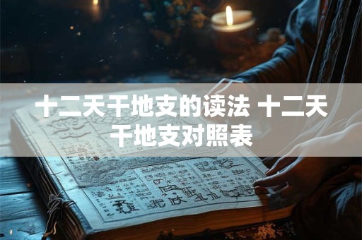 十二天干地支的读法 十二天干地支对照表