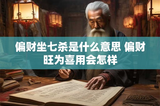 偏财坐七杀是什么意思 偏财旺为喜用会怎样