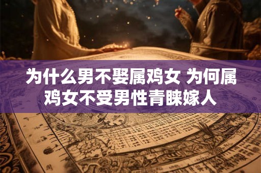 为什么男不娶属鸡女 为何属鸡女不受男性青睐嫁人