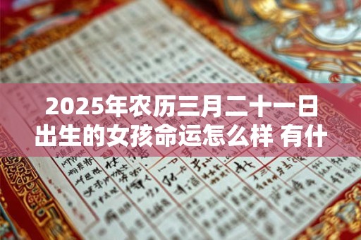 2026年农历三月二十一日出生的女孩命运怎么样 有什么说法
