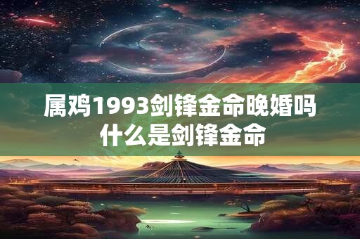 属鸡1993剑锋金命晚婚吗 什么是剑锋金命