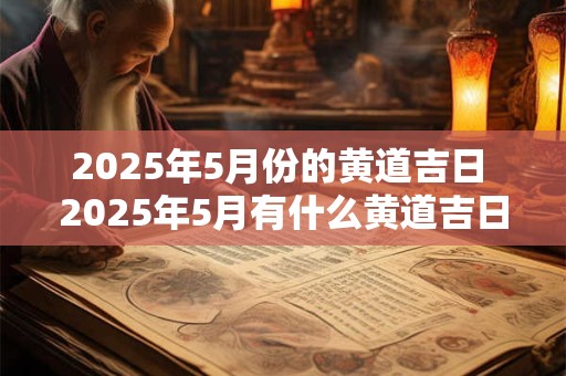 2025年5月份的黄道吉日 2025年5月有什么黄道吉日
